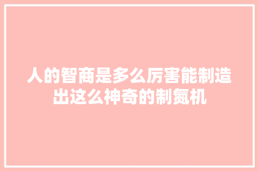 人的智商是多么厉害能制造出这么神奇的制氮机