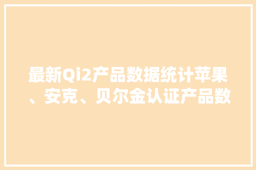 最新Qi2产品数据统计苹果、安克、贝尔金认证产品数量位居前三