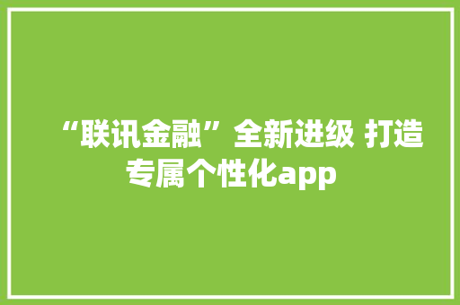 “联讯金融”全新进级 打造专属个性化app