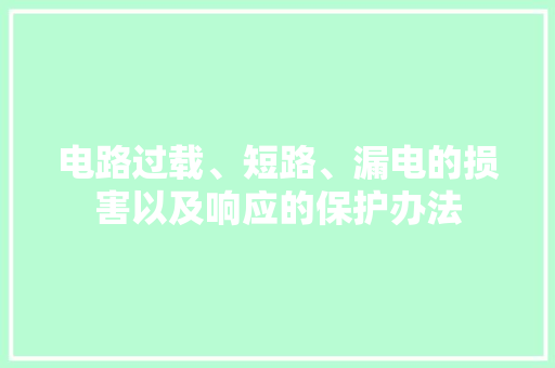 电路过载、短路、漏电的损害以及响应的保护办法 电路过载、短路、漏电的损害以及响应的保护办法 智能科技