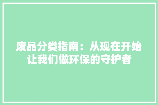 废品分类指南：从现在开始让我们做环保的守护者
