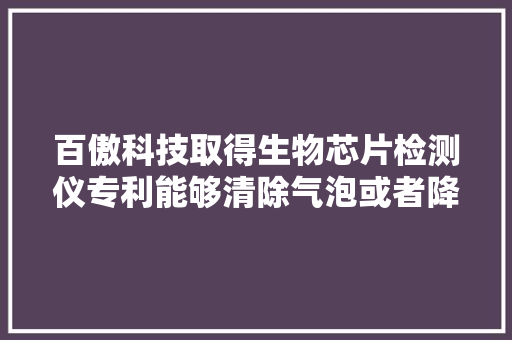 百傲科技取得生物芯片检测仪专利能够清除气泡或者降低气泡产生的概率 百傲科技取得生物芯片检测仪专利能够清除气泡或者降低气泡产生的概率 智能家居