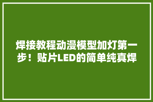 焊接教程动漫模型加灯第一步！贴片LED的简单纯真焊接教程