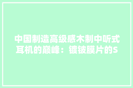 中国制造高级感木制中听式耳机的巅峰：镀铍膜片的SIVGA鹊评测