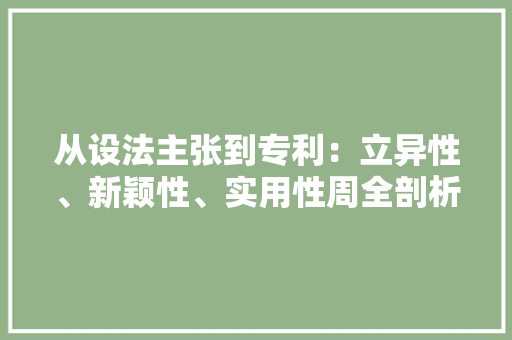 从设法主张到专利：立异性、新颖性、实用性周全剖析