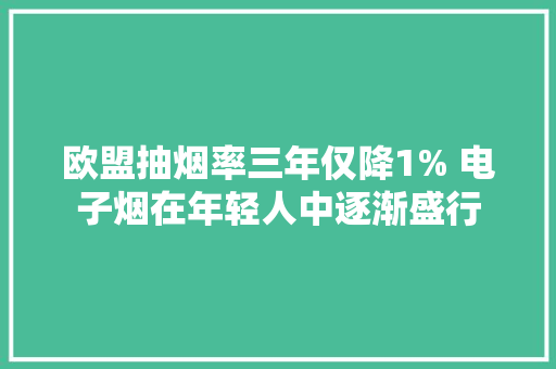 欧盟抽烟率三年仅降1% 电子烟在年轻人中逐渐盛行
