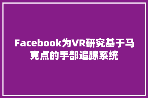Facebook为VR研究基于马克点的手部追踪系统