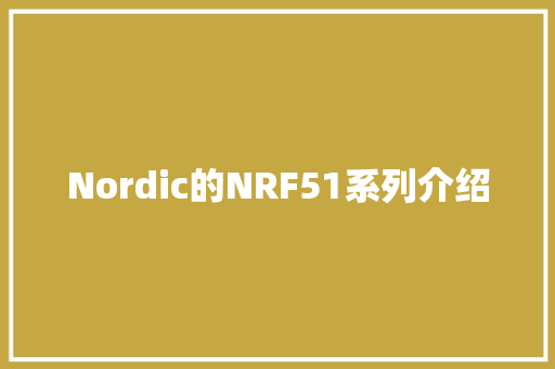 Nordic的NRF51系列介绍 Nordic的NRF51系列介绍 智能科技