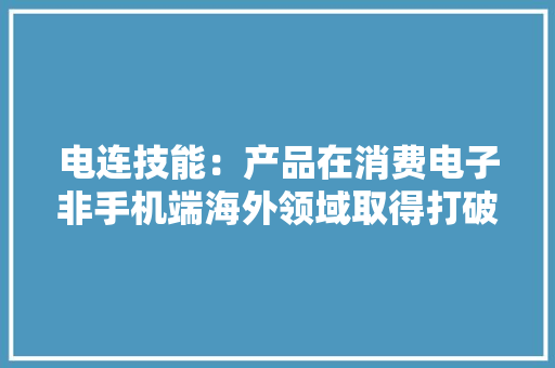 电连技能：产品在消费电子非手机端海外领域取得打破实现规模量产 电连技能：产品在消费电子非手机端海外领域取得打破实现规模量产 人工智能