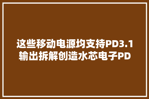 这些移动电源均支持PD3.1输出拆解创造水芯电子PD3.1 SOC芯片 这些移动电源均支持PD3.1输出拆解创造水芯电子PD3.1 SOC芯片 智能家居
