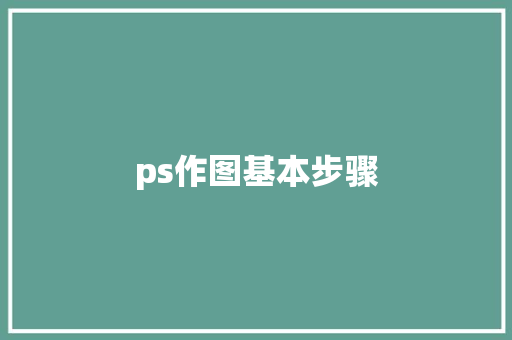 ps作图基本步骤 ps作图基本步骤 智能科技