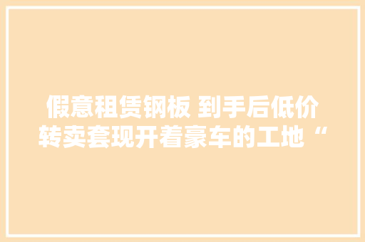 假意租赁钢板 到手后低价转卖套现开着豪车的工地“老板”落网了
