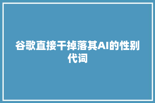 谷歌直接干掉落其AI的性别代词