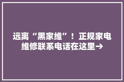远离“黑家维”！正规家电维修联系电话在这里→ 远离“黑家维”！正规家电维修联系电话在这里→ 智能家居