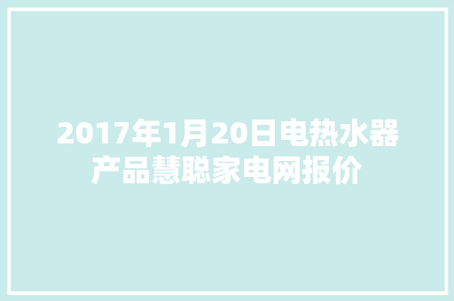 2017年1月20日电热水器产品慧聪家电网报价
