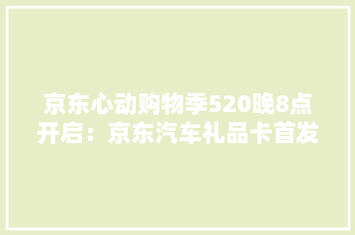 京东心动购物季520晚8点开启：京东汽车礼品卡首发上线至高返赠200元