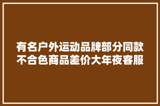 有名户外运动品牌部分同款不合色商品差价大年夜客服回应称“部分规格介入促销价格”