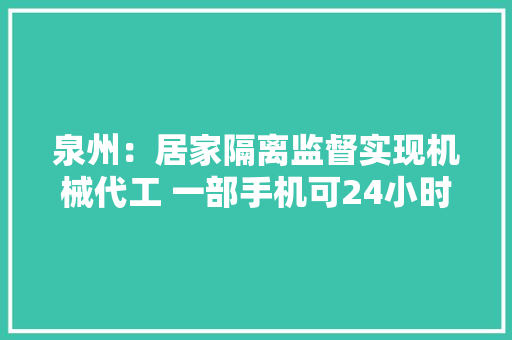 泉州：居家隔离监督实现机械代工 一部手机可24小时监控上千户