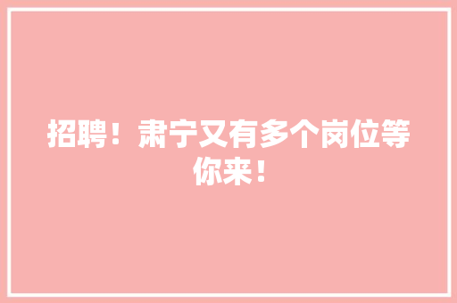 招聘！肃宁又有多个岗位等你来！ 招聘！肃宁又有多个岗位等你来！ 互联通信