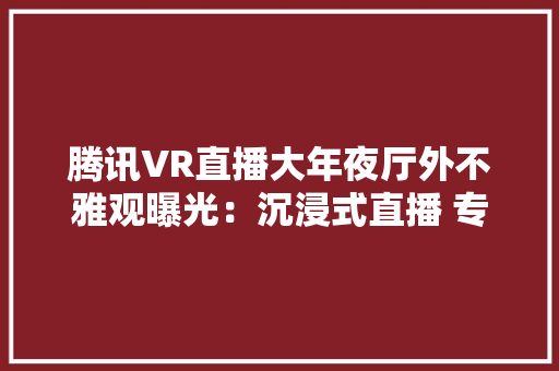 腾讯VR直播大年夜厅外不雅观曝光：沉浸式直播 专利获授权