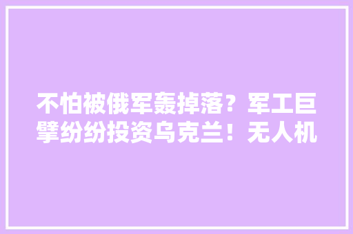 不怕被俄军轰掉落？军工巨擘纷纷投资乌克兰！无人机月产量破15万架 不怕被俄军轰掉落？军工巨擘纷纷投资乌克兰！无人机月产量破15万架 智能家居