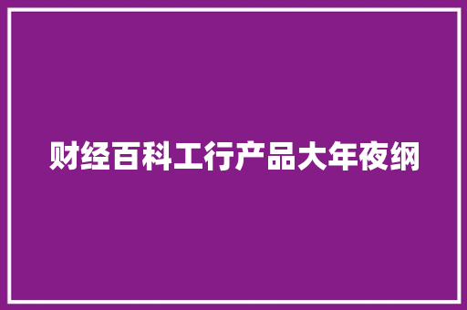 财经百科工行产品大年夜纲