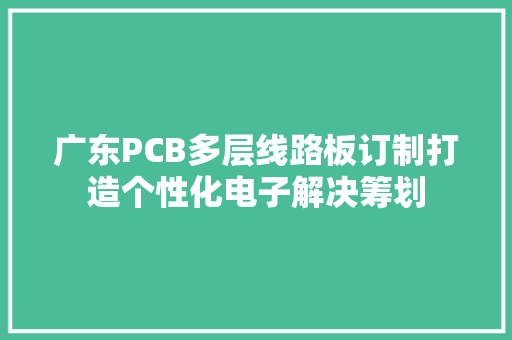 广东PCB多层线路板订制打造个性化电子解决筹划