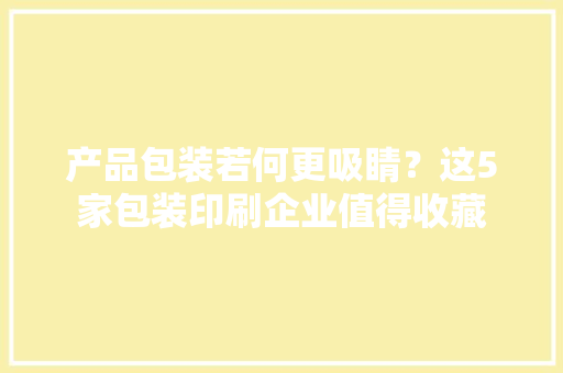 产品包装若何更吸睛？这5家包装印刷企业值得收藏