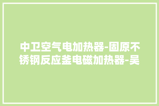 中卫空气电加热器-固原不锈钢反应釜电磁加热器-吴忠电磁加热器
