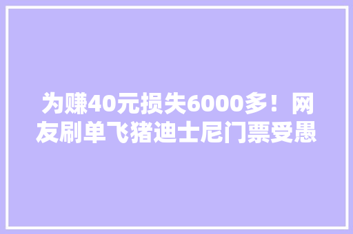 为赚40元损失6000多！网友刷单飞猪迪士尼门票受愚
