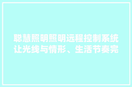聪慧照明照明远程控制系统让光线与情形、生活节奏完美融合
