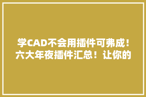 学CAD不会用插件可弗成！六大年夜插件汇总！让你的效率倍增