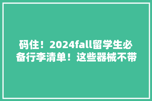 码住！2024fall留学生必备行李清单！这些器械不带会后悔...