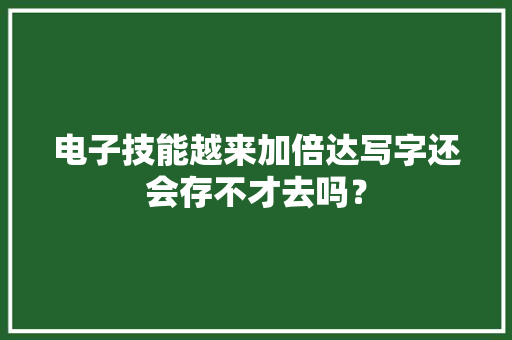 电子技能越来加倍达写字还会存不才去吗？
