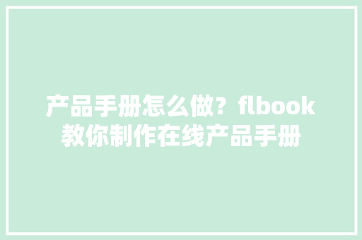 产品手册怎么做？flbook教你制作在线产品手册