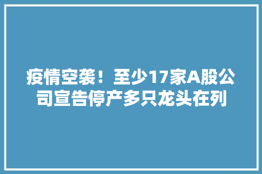 疫情空袭！至少17家A股公司宣告停产多只龙头在列