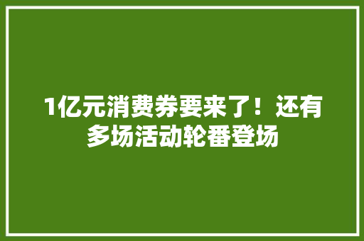 1亿元消费券要来了！还有多场活动轮番登场