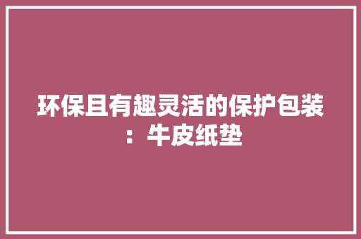 环保且有趣灵活的保护包装：牛皮纸垫 环保且有趣灵活的保护包装：牛皮纸垫 人工智能