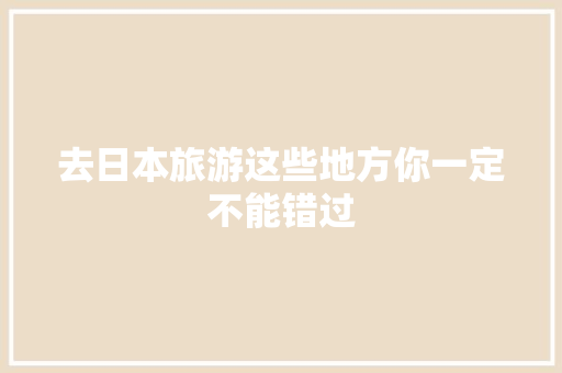 去日本旅游这些地方你一定不能错过 去日本旅游这些地方你一定不能错过 智能科技