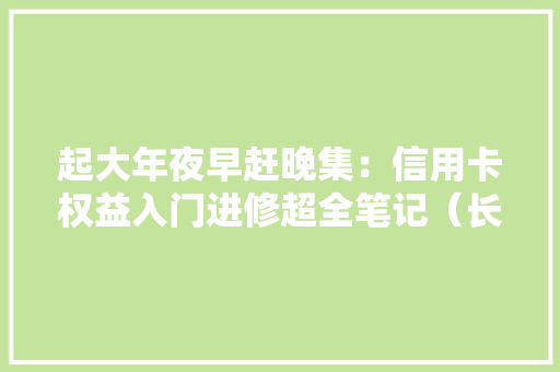 起大年夜早赶晚集：信用卡权益入门进修超全笔记（长文）