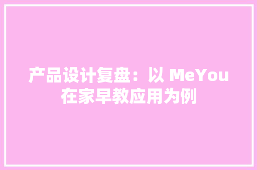 产品设计复盘：以 MeYou在家早教应用为例