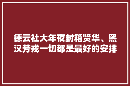 德云社大年夜封箱贤华、熙汉芳戎一切都是最好的安排