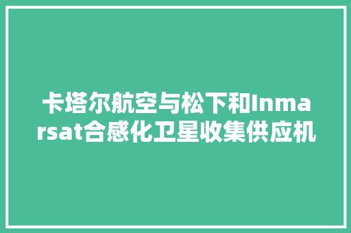 卡塔尔航空与松下和Inmarsat合感化卫星收集供应机上世界杯直播