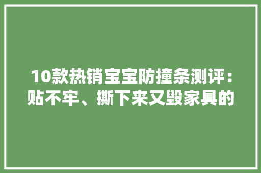 10款热销宝宝防撞条测评：贴不牢、撕下来又毁家具的赶紧扔 10款热销宝宝防撞条测评：贴不牢、撕下来又毁家具的赶紧扔 人工智能