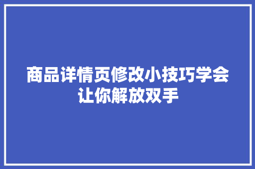 商品详情页修改小技巧学会让你解放双手 商品详情页修改小技巧学会让你解放双手 互联通信
