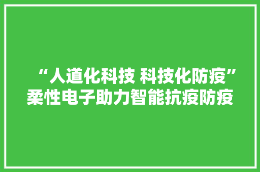 “人道化科技 科技化防疫”柔性电子助力智能抗疫防疫