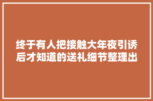 终于有人把接触大年夜引诱后才知道的送礼细节整理出来了。送礼套路 终于有人把接触大年夜引诱后才知道的送礼细节整理出来了。送礼套路 人工智能