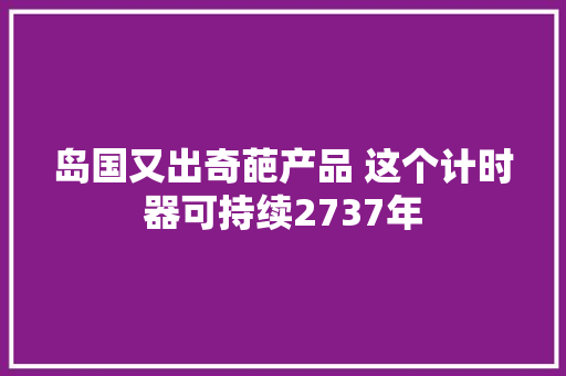 岛国又出奇葩产品 这个计时器可持续2737年 岛国又出奇葩产品 这个计时器可持续2737年 智能家居