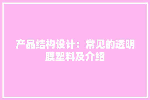 产品结构设计：常见的透明膜塑料及介绍