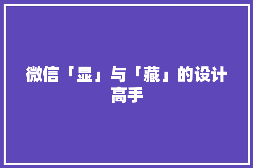 微信「显」与「藏」的设计高手 微信「显」与「藏」的设计高手 智能科技